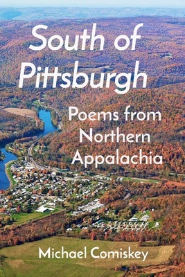 South Of Pittsburgh: Poems from Northern Appalachia - Michael Comiskey