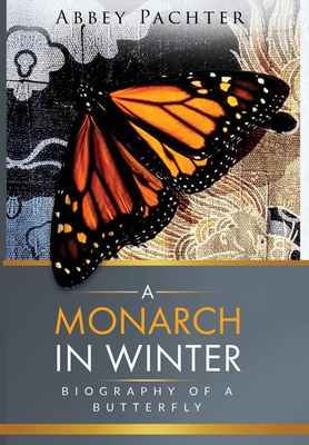 A Monarch in Winter: Biography of a Butterfly - Abbey Pachter