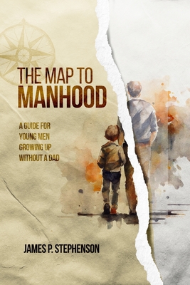 The Map to Manhood: A Guide for Young Men Growing Up Without a Dad - James Stephenson