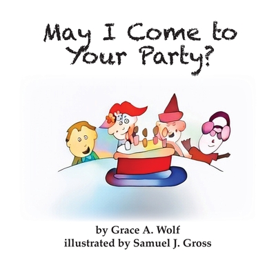 May I Come to Your Party? - Grace A. Wolf