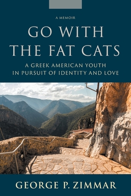 Go With the Fat Cats: A Greek American Youth in Pursuit of Identity and Love - George P. Zimmar