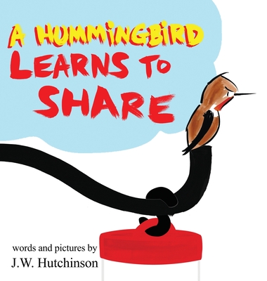 A Hummingbird Learns to Share: A Cute and Fun Children's Book About the Value of Sharing (Picture Books for Kids, Kindergarteners, Elementary, Presch - James W. Hutchinson