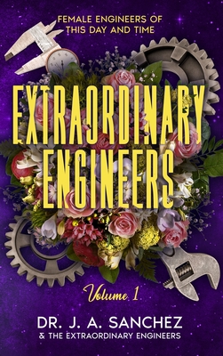 Extraordinary Engineers: Female Engineers of This Day and Time - J. A. Sanchez