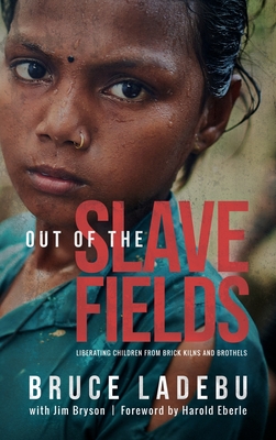 Out of the Slave Fields: Liberating Children from Brick Kilns and Brothels - Bruce E. Ladebu