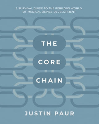 The Core Chain: A Survival Guide to the Perilous World of Medical Device Development - Justin Paur