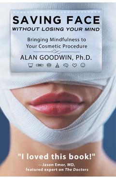 Coperta cărții 'Saving Face Without Losing Your Mind: Bringing Mindfulness to Your Cosmetic Procedure - Alan Goodwin'