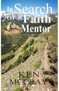 Coperta cărții 'In Search Of A Faith Mentor: The discovery will change the trajectory and quality of your life. - Ken Mccray'