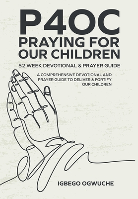 P4oc Praying for Our Children 52 Week Devotional & Prayer Guide: A Comprehensive Devotional & Prayer Guide to Deliver & Fortify Our Children - Igbego Ogwuche