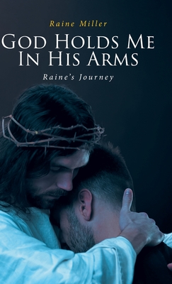 God Holds Me In His Arms: Raine's Journey - Raine Miller