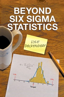 Beyond Six Sigma Statistics - Lyle Dockendorf
