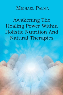 Awakening The Healing Power Within Holistic Nutrition And Natural Therapies - Michael Palma