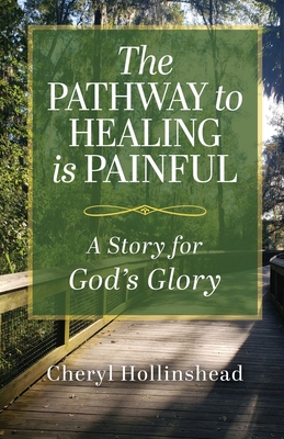 The Pathway to Healing Is Painful: A Story for God's Glory - Cheryl Hollinshead