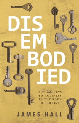 Coperta cărții 'Disembodied: The 12 Keys to Holiness in the Body of Christ - James Hall'