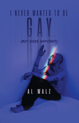 I Never Wanted To Be Gay... (but does anyone?) - Al Walz