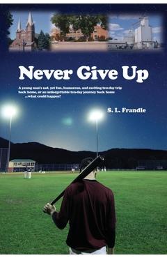 Coperta cărții 'Never Give Up: A young man's sad, yet fun, humorous, and exciting ten-day trip back home, or an unforgettable ten-day'