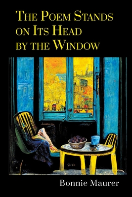 The Poem Stands on Its Head by the Window - Bonnie Maurer