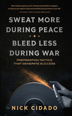 Sweat More During Peace, Bleed Less During War: Preparation Tactics that Generate Success - Nick Cidado