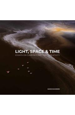 Light, Space, and Time: Essays on Camera Craft and Creativity - David Duchemin