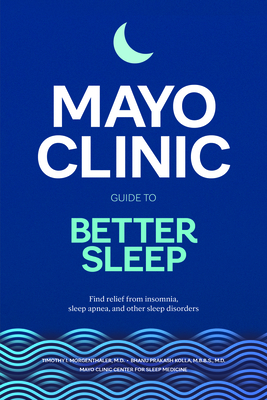 Mayo Clinic Guide to Better Sleep: Find Relief from Insomnia, Sleep Apnea and Other Sleep Disorders - Timothy I. Morgenthaler