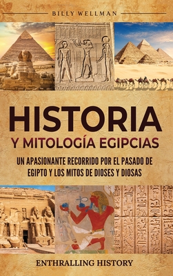 Historia y Mitología Egipcias: Un apasionante recorrido por el pasado de Egipto y los mitos de dioses y diosas - Billy Wellman