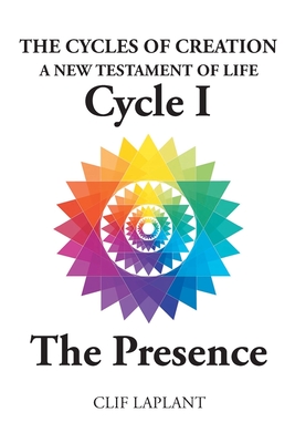 The Cycles of Creation: A New Testament of Life Cycle 1 The Presence - Clif Laplant