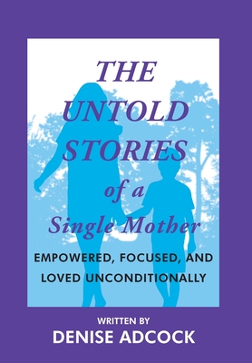 Coperta cărții 'The Untold Stories of a Single Mother: Empowered, Focused, and Loved Unconditionally - Denise Adcock'