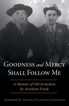 Coperta cărții 'Goodness and Mercy Shall Follow Me: A Memoir of Old Jerusalem by Avraham Frank - Avraham Frank'