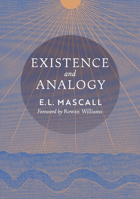 Existence and Analogy: A Sequel to He Who Is - E. L. Mascall