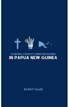 Coperta cărții 'Starting A Quality Christian School in Papua New Guinea - Matt Allen'