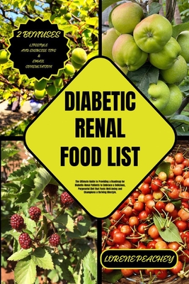 Diabetic Renal Food List: The Ultimate Guide to Providing a Roadmap for Diabetic-Renal Patients to Embrace a Delicious, Purposeful Diet that Fue - Lorene Peachey