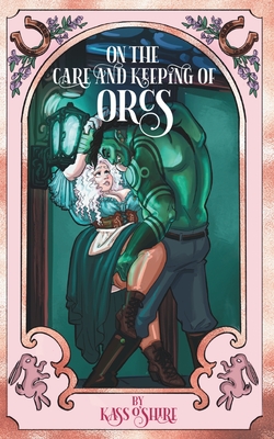 On the Care and Keeping of Orcs: A Cozy, Gaslamp, Orc Monster Romance - Kass O'shire