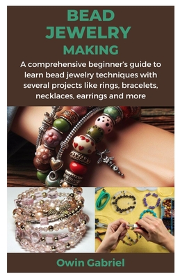 Bead Jewelry Making: A comprehensive beginner's guide to learn bead jewelry techniques with several projects like rings, bracelets, necklac - Owin Gabriel