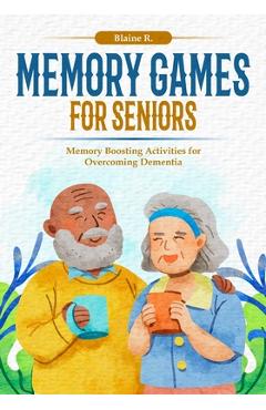 Memory Games for Seniors: Memory Boosting Activities for Overcoming Dementia - Blaine R