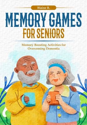 Coperta cărții 'Memory Games for Seniors: Memory Boosting Activities for Overcoming Dementia - Blaine R'