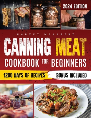 Canning Meat Cookbook for Beginners: Safe, Simple and Budget Friendly Home Canning. How to Master Flavorful Meat Preserves and Triumph over Canning Ch - Harvey Mcalbert