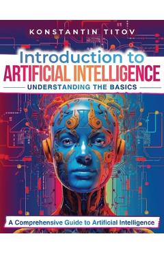 Coperta cărții 'Introduction to Artificial Intelligence: Understanding the Basics: A Comprehensive Guide to Artificial Intelligence -'