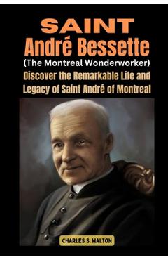Coperta cărții 'Saint André Bessette (The Montreal Wonderworker): Discover the Remarkable Life and Legacy of Saint André of Montreal -'