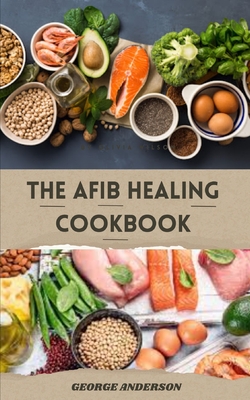 Coperta cărții 'The Afib Healing Cookbook: Healthy Delicious Recipes For People With Atrial Fibrillation and Cardiac Related Diseases -'