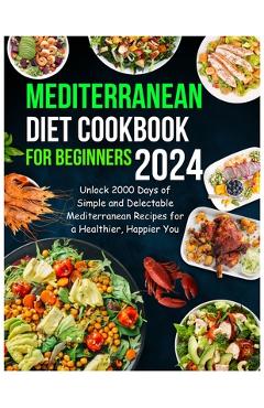 Coperta cărții 'Mediterranean Diet Cookbook for Beginners 2024: Unlock 2000 Days of Simple and Delectable Mediterranean Recipes for a'
