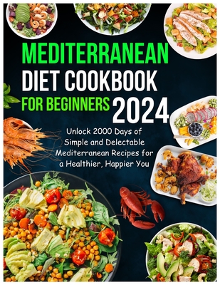 Coperta cărții 'Mediterranean Diet Cookbook for Beginners 2024: Unlock 2000 Days of Simple and Delectable Mediterranean Recipes for a'
