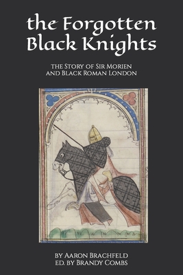 The Forgotten Black Knights: the Story of Sir Morien and Black Roman London - Brandy Combs