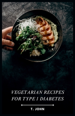 Vegetarian Recipes for Type 1 Diabetes: The 30-Day Vegetarian Meal Plan for Type 1 Diabetics - T. John