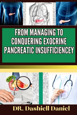 From Managing to Conquering Exocrine Pancreatic Insufficiencey: Expert guide to Understanding EPI Causes, Decoding Symptoms, and Navigating Treatment - Dashiell Daniel