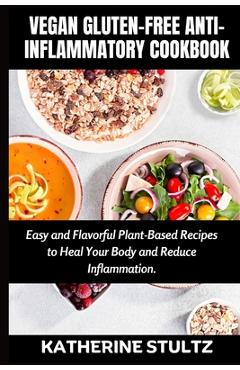 Coperta cărții 'Vegan Gluten-Free Anti-Inflammatory Cookbook: Easy and Flavorful Plant-Based Recipes to Heal Your Body and Reduce'