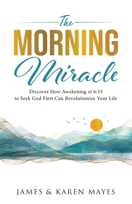 The Morning Miracle: Discover How Awakening at 6:33 to Seek God First Can Revolutionize Your Life - Karen A. Mayes
