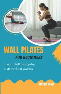 Coperta cărții 'Wall Pilates For Beginners: Easy To Follow Step By Step Workout Exercise - Alessio Rossi'