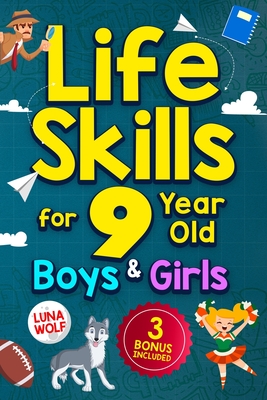 Life Skills for 9 Year Old Boys & Girls: A step-by-step guide for developing and enhancing essential Life Skills in 9 year old kids, helping them achi - Luna Wolf