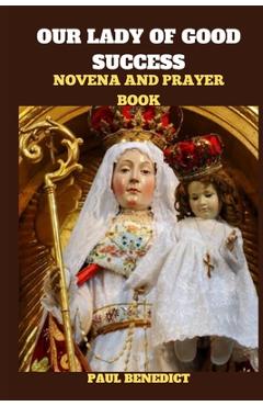 Our Lady of Good Success Novena and Prayer Book: History, Powerful prayers, reflections and nine days devotions to our Lady of Good Success - Paul Benedict