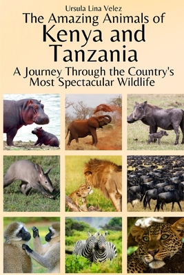 The Amazing Animals of Kenya and Tanzania: A Journey Through the Region's Most Spectacular Wildlife - Ursula Lina Velez