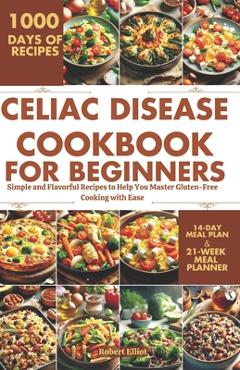 Poza produsului Celiac Disease Cookbook for Beginners: Simple and Flavorful Recipes to Help You Master Gluten-Free Cooking with Ease - Robert Elliot